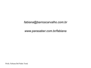 Profa. Fabiana Del Padre Tomé
fabiana@barroscarvalho.com.br
www.parasaber.com.br/fabiana
 