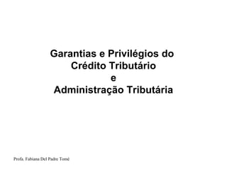 Profa. Fabiana Del Padre Tomé
Garantias e Privilégios do
Crédito Tributário
e
Administração Tributária
 