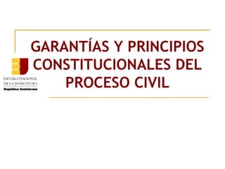 GARANTÍAS Y PRINCIPIOS
CONSTITUCIONALES DEL
    PROCESO CIVIL
 