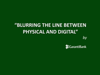 “BLURRING THE LINE BETWEEN
PHYSICAL AND DIGITAL”
by
 