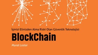 Murat Lostar
İşinizi Elinizden Alma Riski Olan Güvenlik Teknolojisi
BlockChain
 