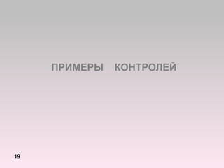 ПРИМЕРЫ КОНТРОЛЕЙ
19
 