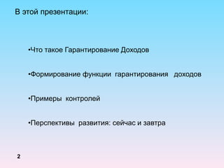 В этой презентации:
•Что такое Гарантирование Доходов
•Формирование функции гарантирования доходов
•Примеры контролей
•Перспективы развития: сейчас и завтра
2
 