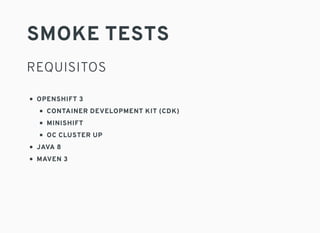 SMOKE TESTS
REQUISITOS
OPENSHIFT 3
CONTAINER DEVELOPMENT KIT (CDK)
MINISHIFT
OC CLUSTER UP
JAVA 8
MAVEN 3
 