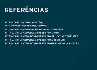 REFERÊNCIAS
HTTPS://GITHUB.COM/L-D-J/CTF-CLI
HTTP://PYTHONHOSTED.ORG/BEHAVE/
HTTPS://GITHUB.COM/ARQUILLIAN/ARQUILLIAN-CUBE
HTTPS://GITHUB.COM/JBOSS-OPENSHIFT/CE-ARQ
HTTPS://GITHUB.COM/JBOSS-OPENSHIFT/APPLICATION-TEMPLATES
HTTPS://GITHUB.COM/JBOSS-OPENSHIFT/CE-TESTSUITE
HTTPS://GITHUB.COM/JBOSS-OPENSHIFT/OPENSHIFT-QUICKSTARTS
 