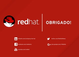 twitter.com/RedHatNews
youtube.com/redhat
facebook.com/redhatinc
OBRIGADO!
plus.google.com/+RedHat
linkedin.com/company/red-hat
 
