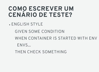 COMO ESCREVER UM
CENÁRIO DE TESTE?
ENGLISH STYLE
GIVEN SOME CONDITION
WHEN CONTAINER IS STARTED WITH ENV
ENVS...
THEN CHECK SOMETHING
 