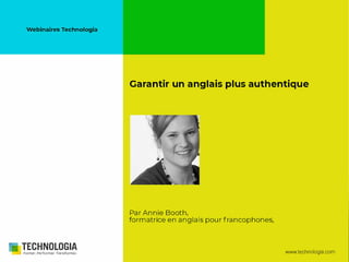Webinaires Technologia
Garantir un anglais plus authentique
Par Annie Booth,
formatrice en anglais pour francophones,
TECHNOLOGIAFormer. Performer. Transformer. www.technologia.com
 