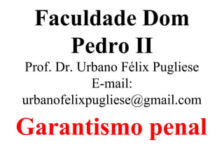 Faculdade Dom
Pedro II
Prof. Dr. Urbano Félix Pugliese
E-mail:
urbanofelixpugliese@gmail.com
Garantismo penal
 