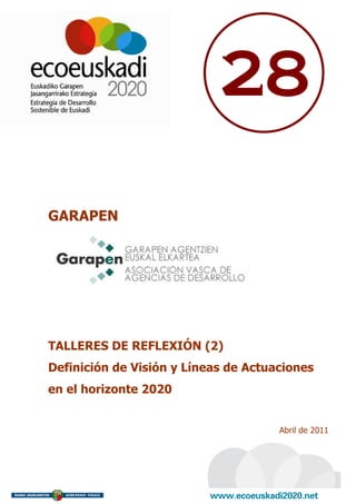 28

GARAPEN




TALLERES DE REFLEXIÓN (2)
Definición de Visión y Líneas de Actuaciones
en el horizonte 2020


                                      Abril de 2011
 