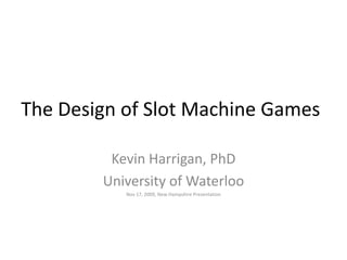 The Design of Slot Machine Games
Kevin Harrigan, PhD
University of Waterloo
Nov 17, 2009, New Hampshire Presentation
 