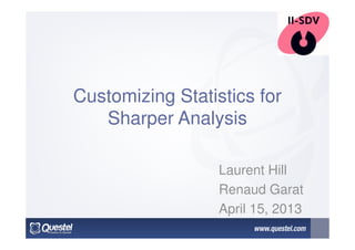 Customizing Statistics for
Sharper Analysis
Laurent Hill
Renaud Garat
April 15, 2013
 
