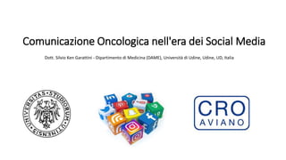 Comunicazione Oncologica nell'era dei Social Media
Dott. Silvio Ken Garattini - Dipartimento di Medicina (DAME), Università di Udine, Udine, UD, Italia
 
