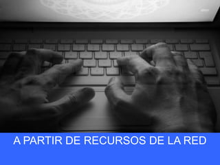 A PARTIR DE RECURSOS DE LA RED
 