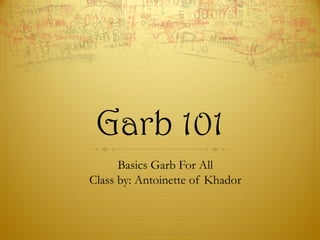 Garb 101
Basics Garb For All
Class by: Antoinette of Khador
 