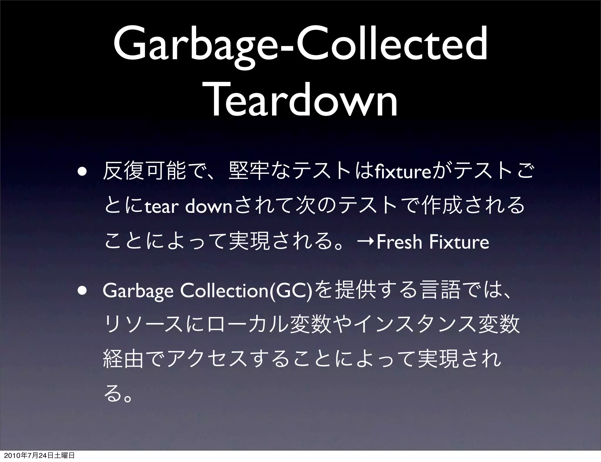 Garbage-Collected
                         Teardown
                •                              ﬁxture
                        tear down
                                             →Fresh Fixture

                •   Garbage Collection(GC)




2010   7   24
 
