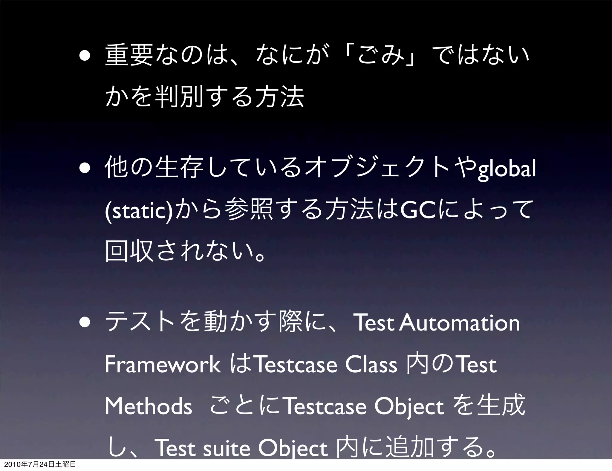 •

                •                                         global
                    (static)                       GC



                •                            Test Automation
                    Framework     Testcase Class        Test
                    Methods          Testcase Object

2010   7   24
                         Test suite Object
 