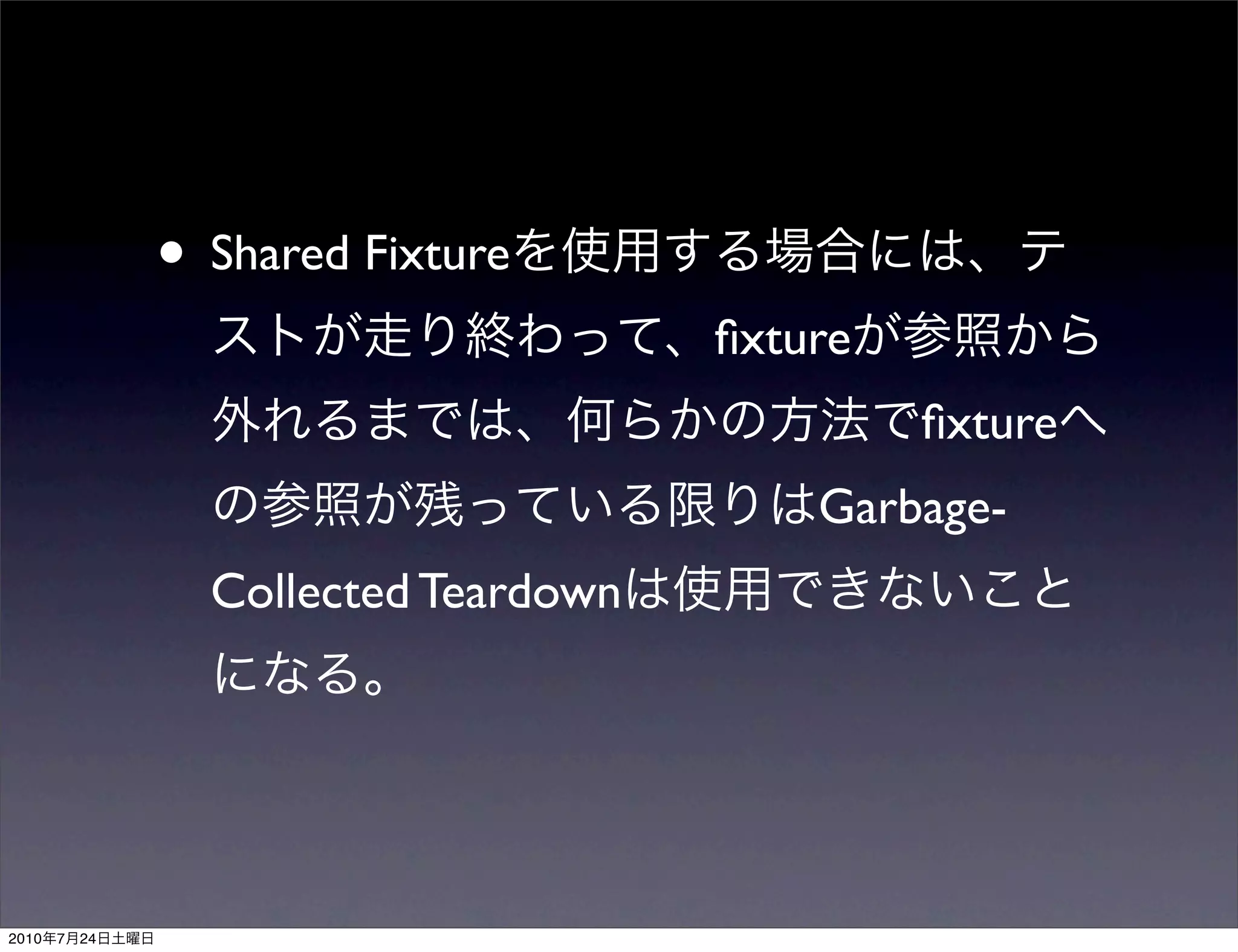 • Shared Fixture
                                       ﬁxture
                                                ﬁxture
                                           Garbage-
                  Collected Teardown




2010   7   24
 