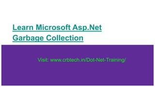 Learn Microsoft Asp.Net
Garbage Collection
Visit: www.crbtech.in/Dot-Net-Training/
 