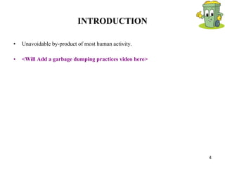 INTRODUCTION Unavoidable by-product of most human activity. <Will Add a garbage dumping practices video here> 