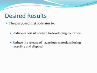 Desired ResultsThe purposed methods aim to:Reduce export of e-waste to developing countriesReduce the release of hazardous materials during recycling and disposal