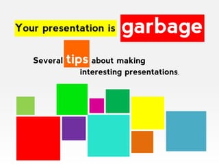 Your presentation is     garbage
   Several   tips about making
               interesting presentations.
 
