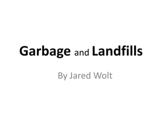 Garbage and Landfills
      By Jared Wolt 
 