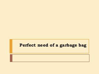 Perfect need of a garbage bag
 