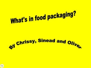 What's in food packaging? By Chrissy, Sinead and Oliver 