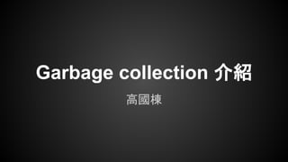 Garbage collection 介紹
高國棟

 