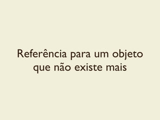 Referência para um objeto
que não existe mais
 