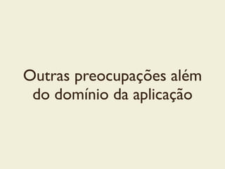 Outras preocupações além
do domínio da aplicação
 