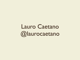 Lauro Caetano	

@laurocaetano
 
