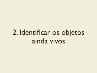 2. Identiﬁcar os objetos
ainda vivos
 