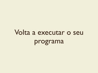 Volta a executar o seu
programa
 