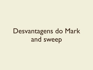 Desvantagens do Mark
and sweep
 