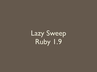 Lazy Sweep	

Ruby 1.9
 