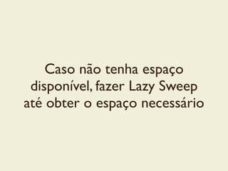 Caso não tenha espaço
disponível, fazer Lazy Sweep
até obter o espaço necessário
 
