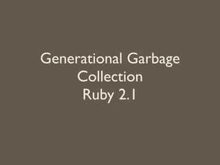 Generational Garbage
Collection	

Ruby 2.1
 