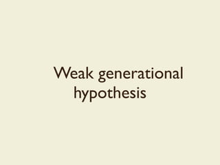 Weak generational
hypothesis
 