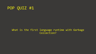 POP QUIZ #1
What is the first language runtime with Garbage
Collection?
 