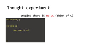 Thought experiment
Imagine there is no GC (think of C)
malloc(size) {
POP QUIZ #2
What does it do?
}
 