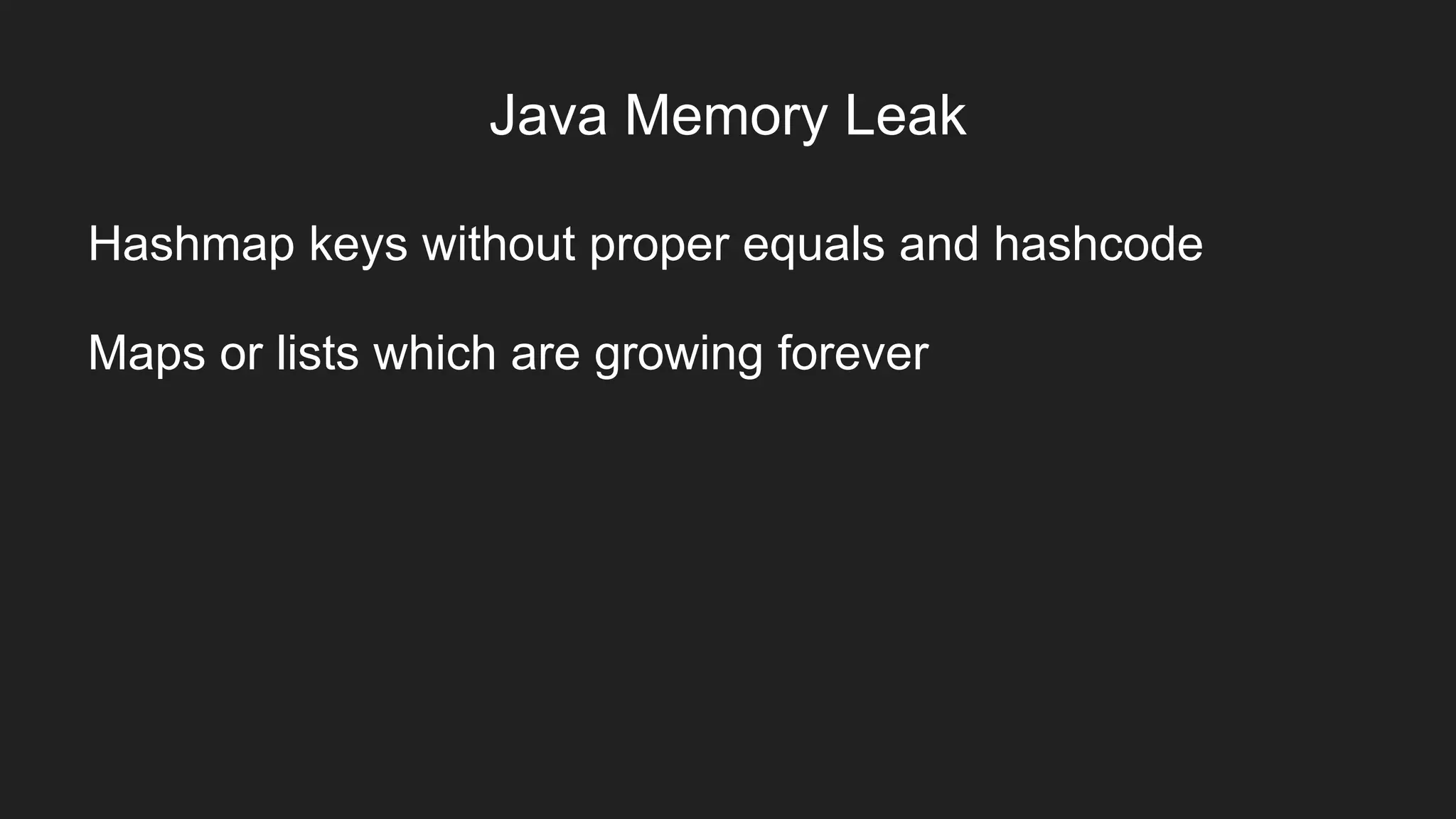 Java Memory Leak
Hashmap keys without proper equals and hashcode
Maps or lists which are growing forever
 
