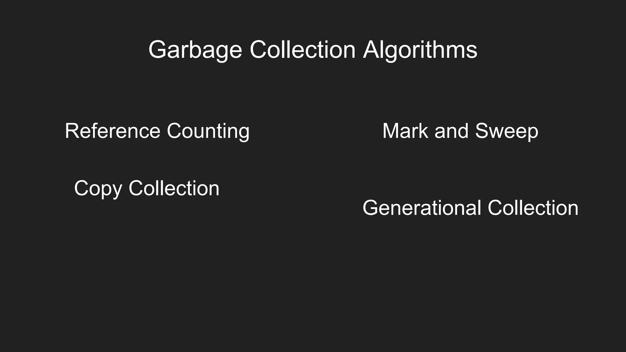 Garbage Collection Algorithms
Reference Counting Mark and Sweep
Copy Collection
Generational Collection
 