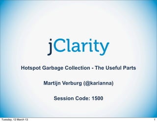 Hotspot Garbage Collection - The Useful Parts

                       Martijn Verburg (@karianna)

                          Session Code: 1500


Tuesday, 12 March 13                                          1
 