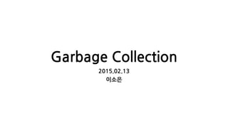 Garbage Collection
2015.02.13
이소은
 