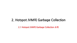 2. Hotspot JVM의 Garbage Collection
2.1 Hotspot JVM의 Garbage Collection 소개
 