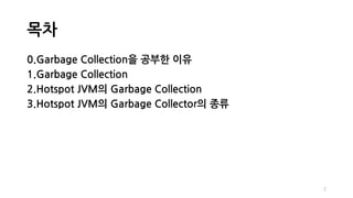 목차
0.Garbage Collection을 공부한 이유
1.Garbage Collection
2.Hotspot JVM의 Garbage Collection
3.Hotspot JVM의 Garbage Collector의 종류
2
 