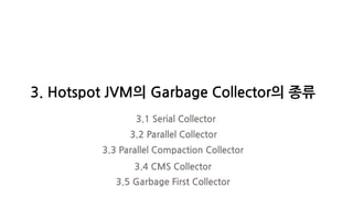 3. Hotspot JVM의 Garbage Collector의 종류
3.1 Serial Collector
3.2 Parallel Collector
3.3 Parallel Compaction Collector
3.4 CMS Collector
3.5 Garbage First Collector
 
