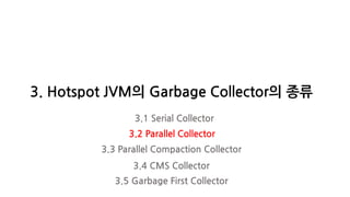 3. Hotspot JVM의 Garbage Collector의 종류
3.1 Serial Collector
3.2 Parallel Collector
3.3 Parallel Compaction Collector
3.4 CMS Collector
3.5 Garbage First Collector
 